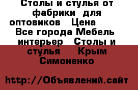 Столы и стулья от фабрики, для оптовиков › Цена ­ 180 - Все города Мебель, интерьер » Столы и стулья   . Крым,Симоненко